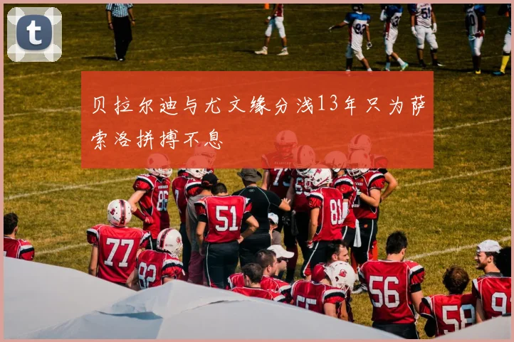 贝拉尔迪与尤文缘分浅13年只为萨索洛拼搏不息