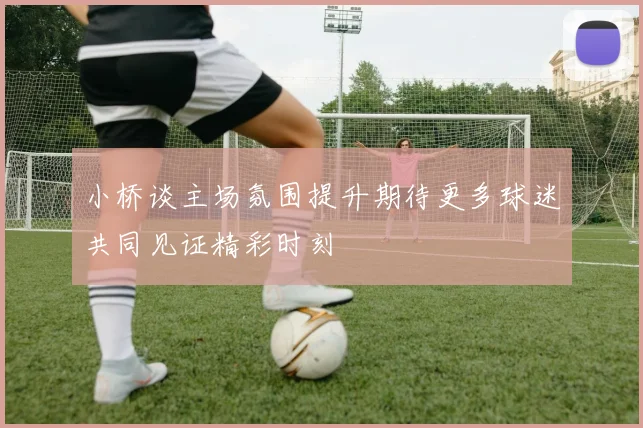 小桥谈主场氛围提升期待更多球迷共同见证精彩时刻
