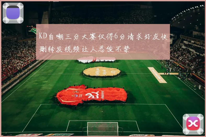 KD自嘲三分大赛仅得6分请求好友快删转发视频让人忍俊不禁
