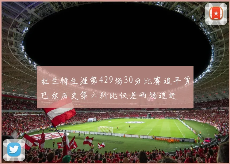 杜兰特生涯第429场30分比赛追平贾巴尔历史第六科比仅差两场追赶