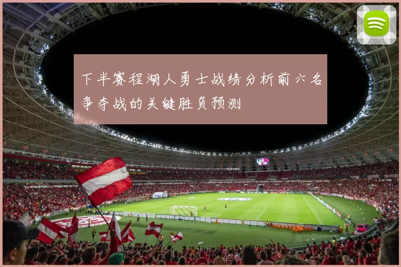下半赛程湖人勇士战绩分析前六名争夺战的关键胜负预测