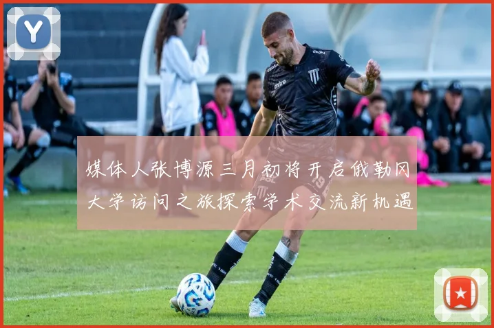 媒体人张博源三月初将开启俄勒冈大学访问之旅探索学术交流新机遇